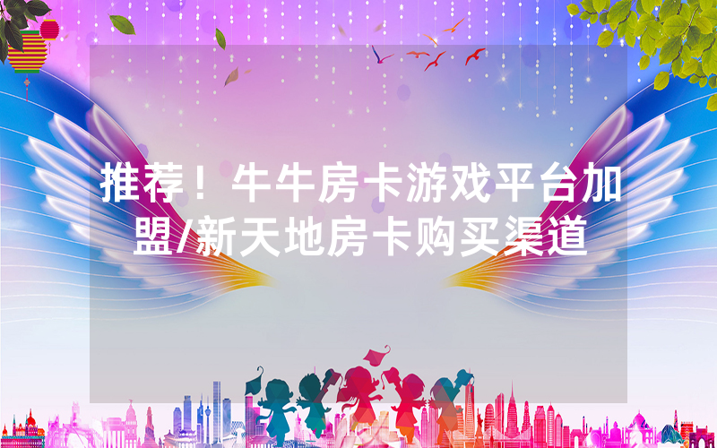推荐！牛牛房卡游戏平台加盟/新天地房卡购买渠道