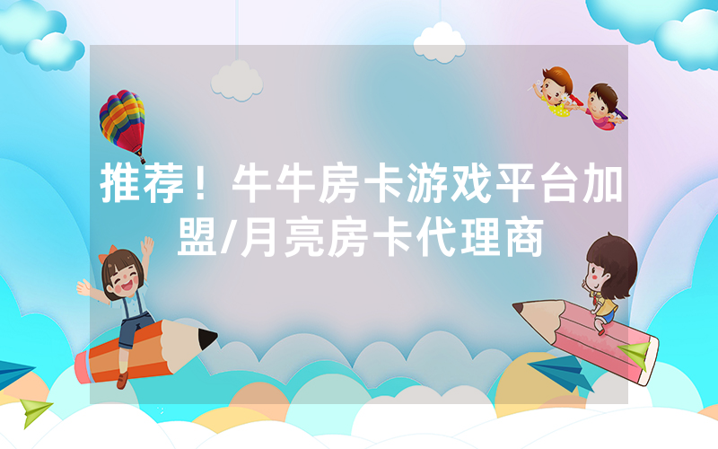 推荐！牛牛房卡游戏平台加盟/月亮房卡代理商