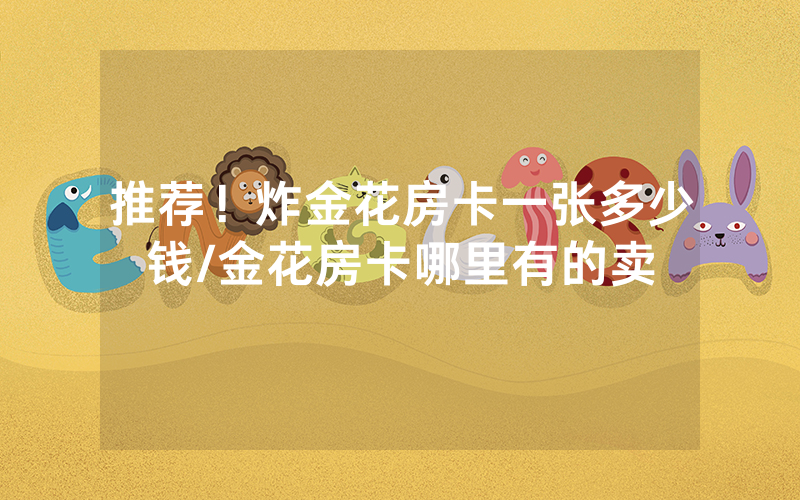 推荐！炸金花房卡一张多少钱/金花房卡哪里有的卖