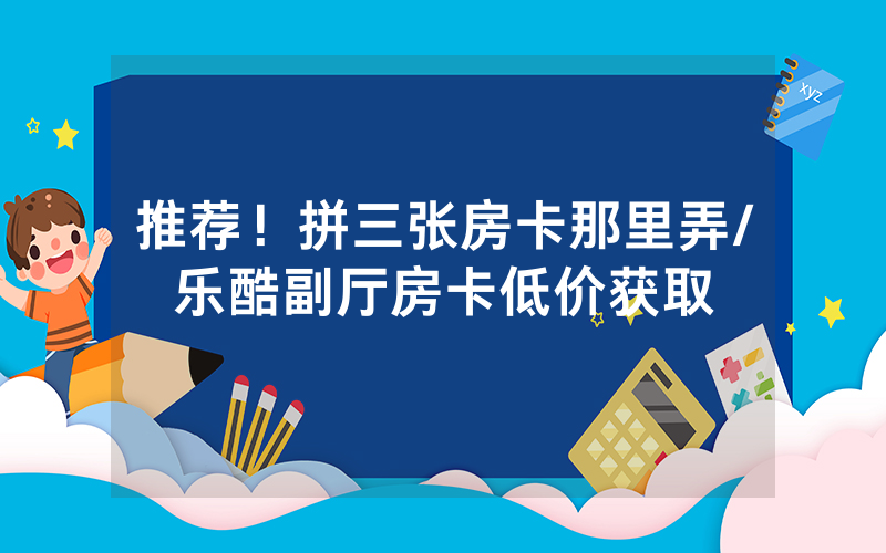 推荐！拼三张房卡那里弄/乐酷副厅房卡低价获取