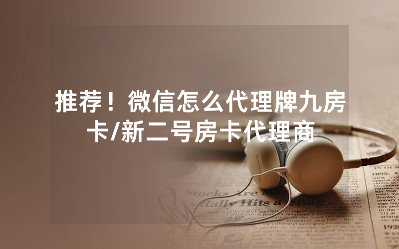推荐！微信怎么代理牌九房卡/新二号房卡代理商