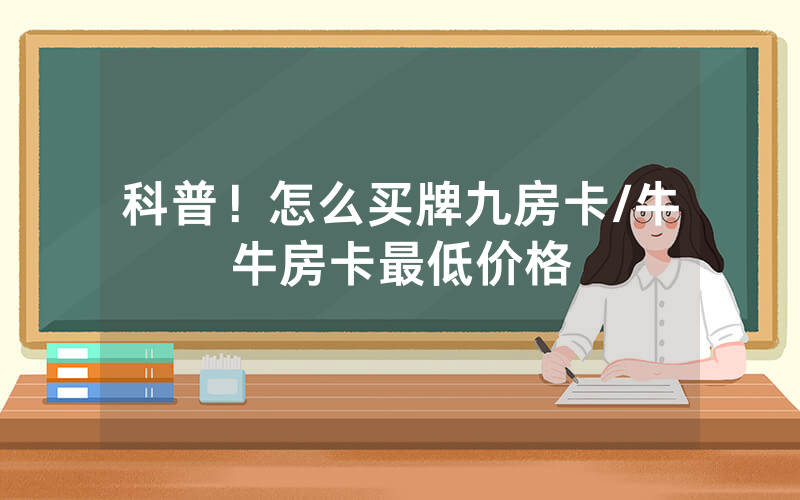 科普！怎么买牌九房卡/牛牛房卡最低价格