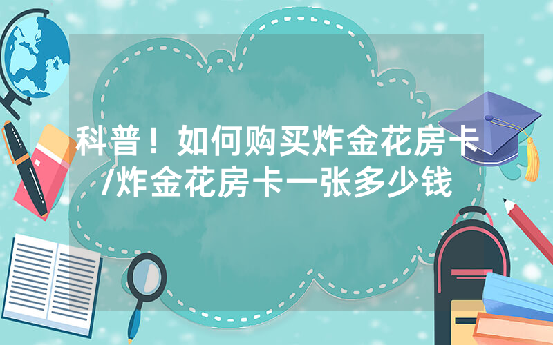科普！如何购买炸金花房卡/炸金花房卡一张多少钱