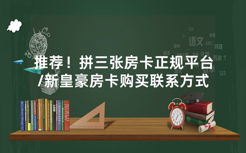 推荐！拼三张房卡正规平台/新皇豪房卡购买联系方式