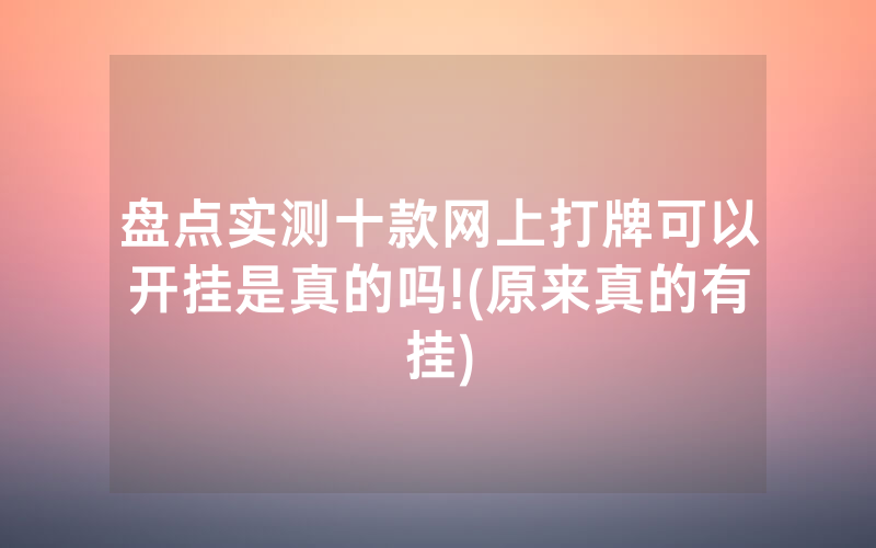 盘点实测十款网上打牌可以开挂是真的吗!(原来真的有挂)