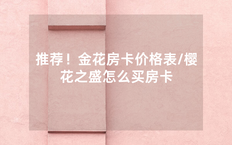 推荐！金花房卡价格表/樱花之盛怎么买房卡