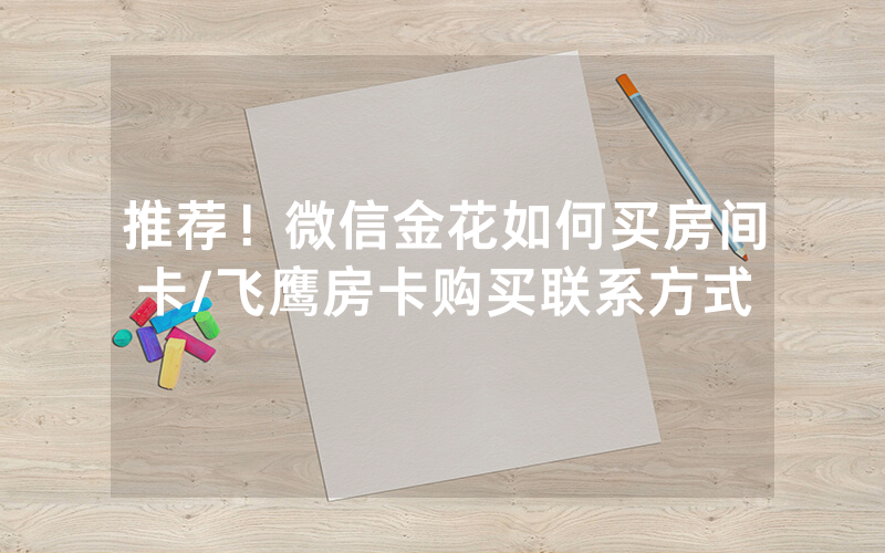 推荐！微信金花如何买房间卡/飞鹰房卡购买联系方式