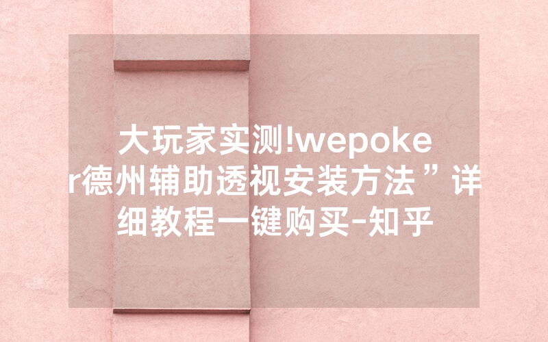 大玩家实测!wepoker德州辅助透视安装方法”详细教程一键购买-知乎