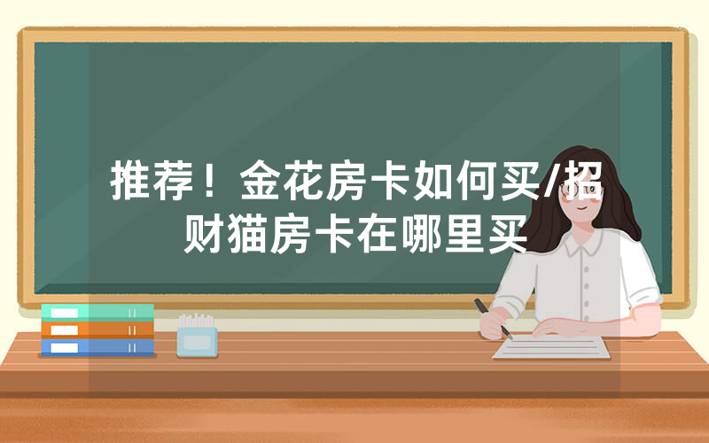 推荐！金花房卡如何买/招财猫房卡在哪里买