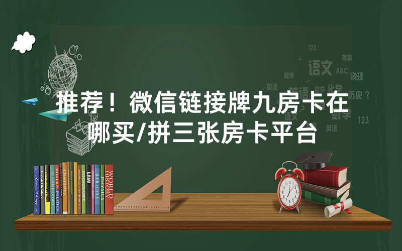 推荐！微信链接牌九房卡在哪买/拼三张房卡平台