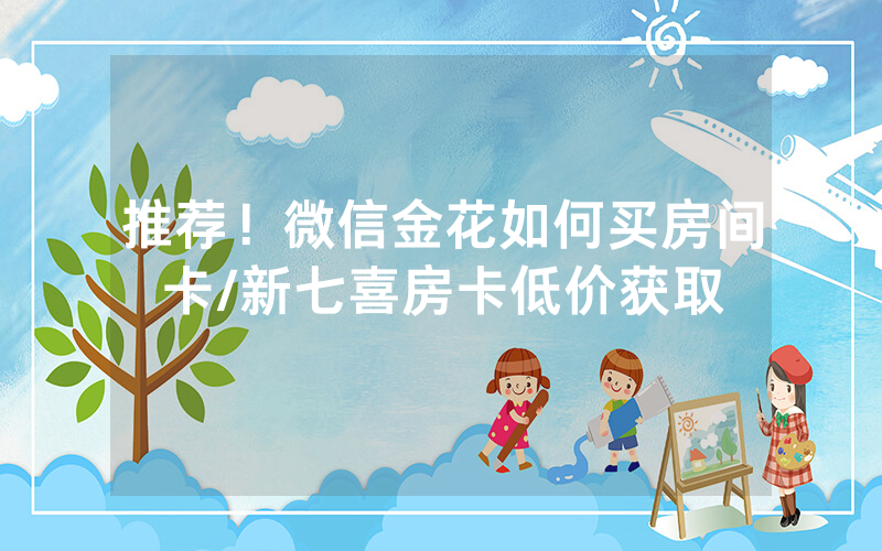 推荐！微信金花如何买房间卡/新七喜房卡低价获取