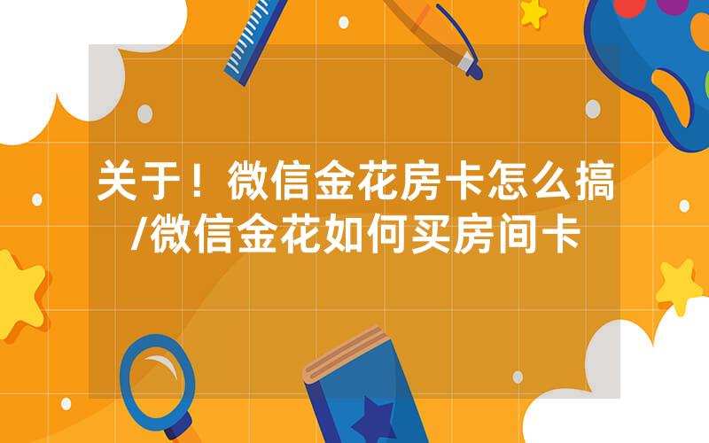 关于！微信金花房卡怎么搞/微信金花如何买房间卡