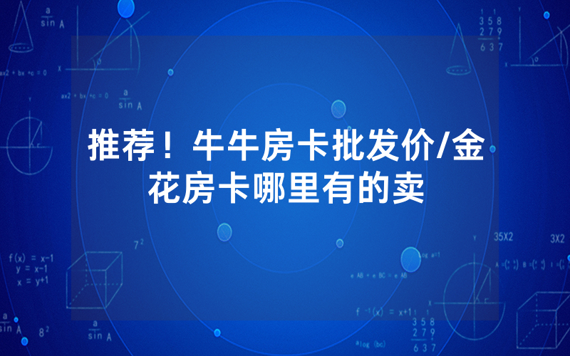 推荐！牛牛房卡批发价/金花房卡哪里有的卖