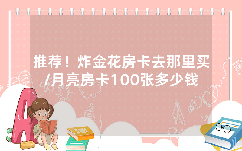 推荐！炸金花房卡去那里买/月亮房卡100张多少钱