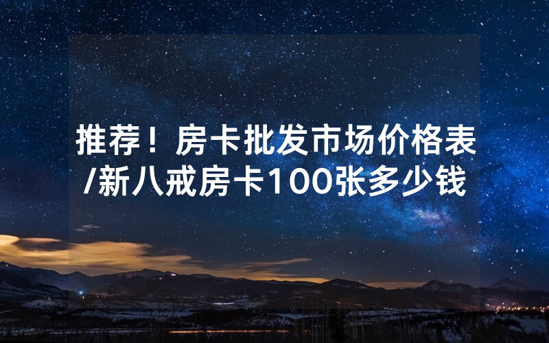 推荐！房卡批发市场价格表/新八戒房卡100张多少钱