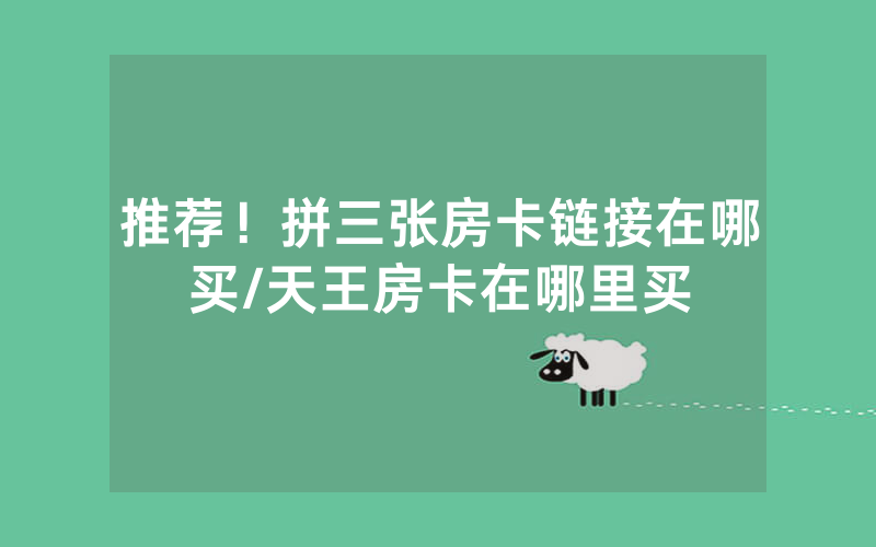 推荐！拼三张房卡链接在哪买/天王房卡在哪里买