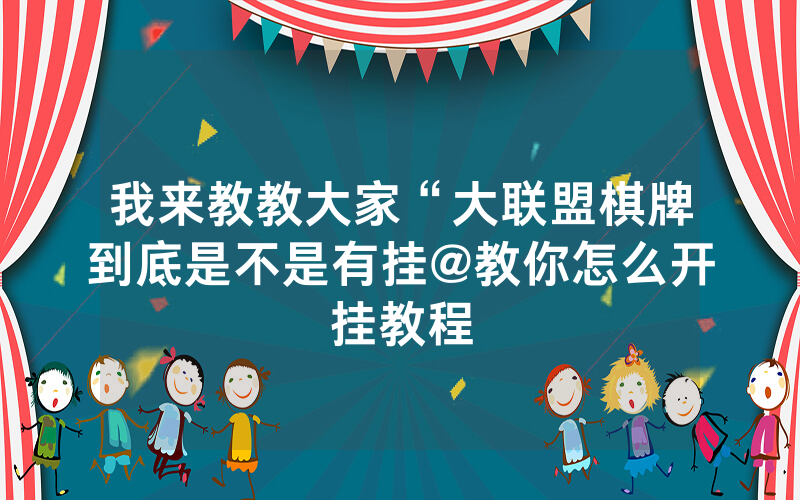 我来教教大家“大联盟棋牌到底是不是有挂@教你怎么开挂教程