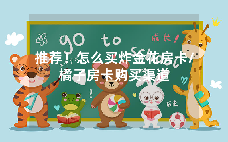 推荐！怎么买炸金花房卡/橘子房卡购买渠道
