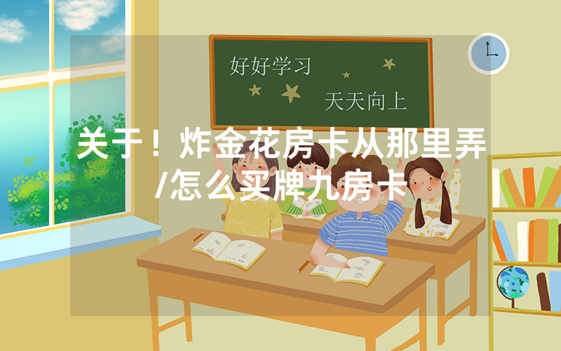 关于！炸金花房卡从那里弄/怎么买牌九房卡