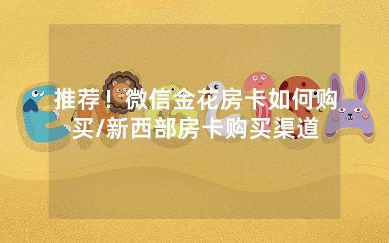 推荐！微信金花房卡如何购买/新西部房卡购买渠道