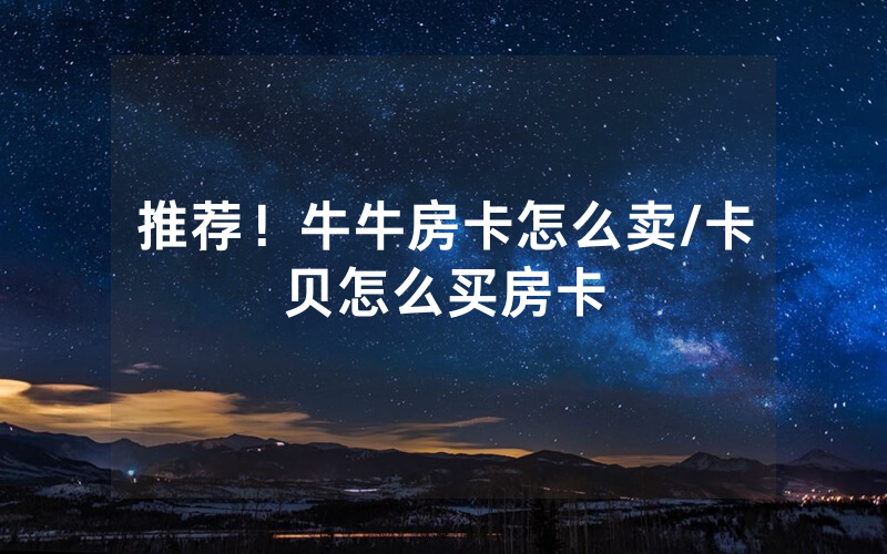 推荐！牛牛房卡怎么卖/卡贝怎么买房卡