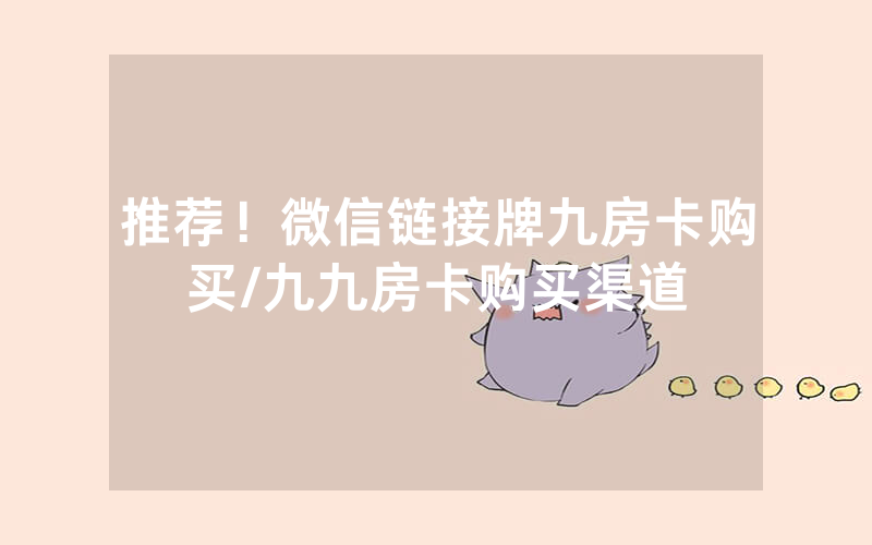 推荐！微信链接牌九房卡购买/九九房卡购买渠道
