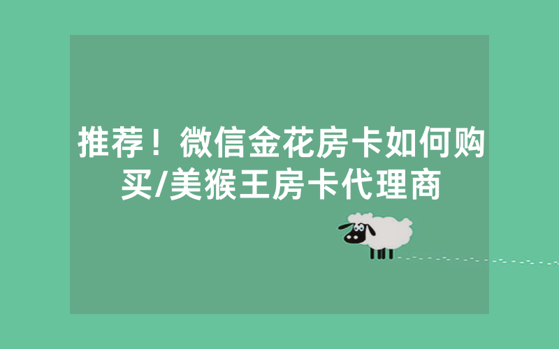 推荐！微信金花房卡如何购买/美猴王房卡代理商