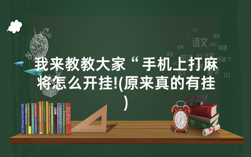 我来教教大家“手机上打麻将怎么开挂!(原来真的有挂)
