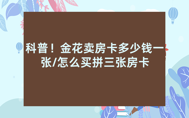 科普！金花卖房卡多少钱一张/怎么买拼三张房卡