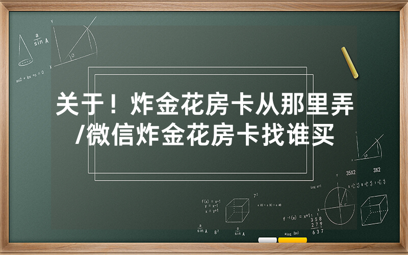 关于！炸金花房卡从那里弄/微信炸金花房卡找谁买
