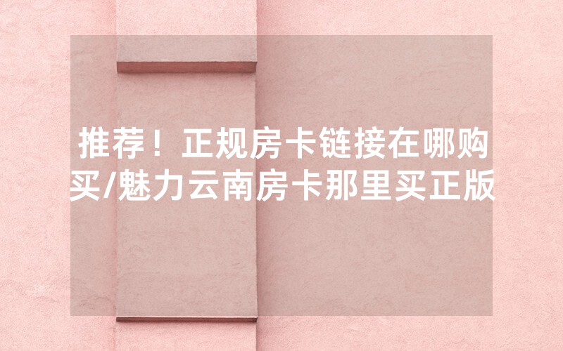 推荐！正规房卡链接在哪购买/魅力云南房卡那里买正版