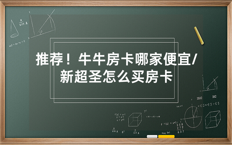 推荐！牛牛房卡哪家便宜/新超圣怎么买房卡