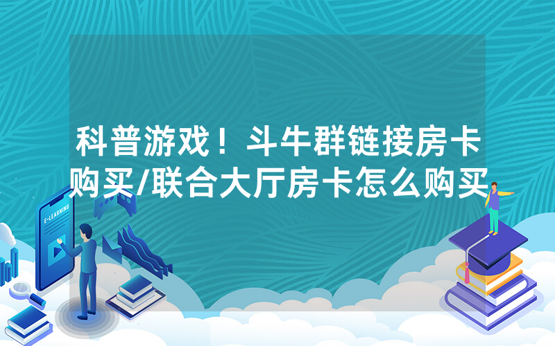 科普游戏！斗牛群链接房卡购买/联合大厅房卡怎么购买