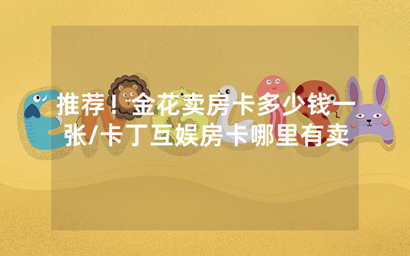 推荐！金花卖房卡多少钱一张/卡丁互娱房卡哪里有卖