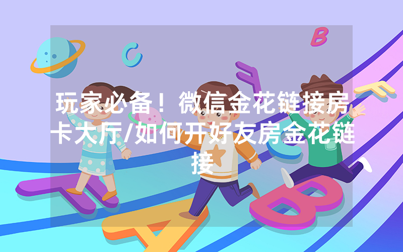 玩家必备！微信金花链接房卡大厅/如何开好友房金花链接