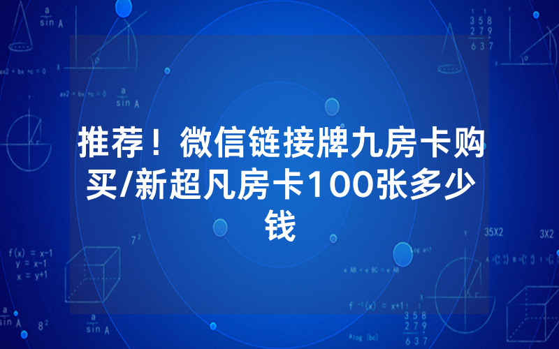 推荐！微信链接牌九房卡购买/新超凡房卡100张多少钱