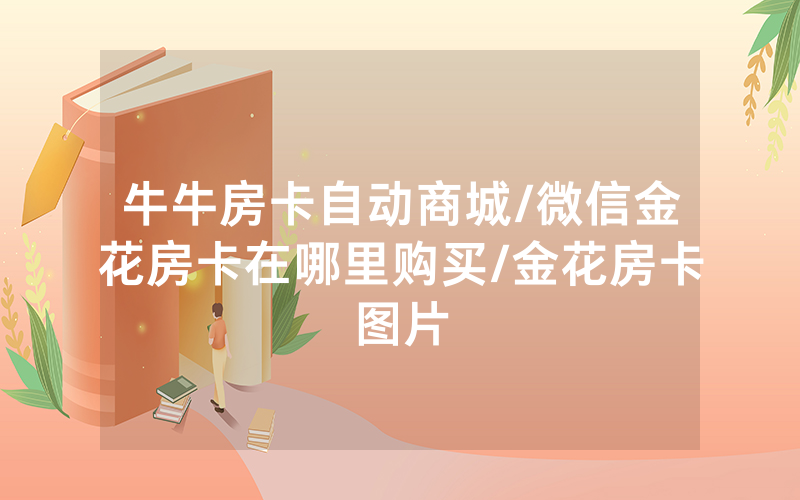 牛牛房卡自动商城/微信金花房卡在哪里购买/金花房卡图片