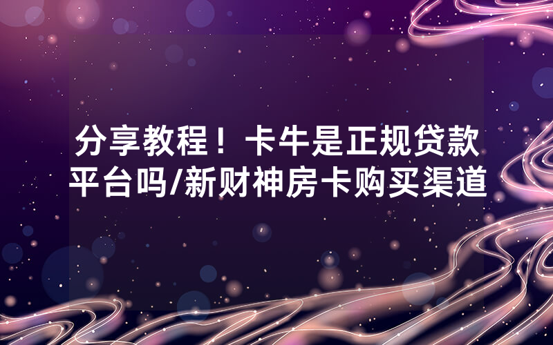 分享教程！卡牛是正规贷款平台吗/新财神房卡购买渠道