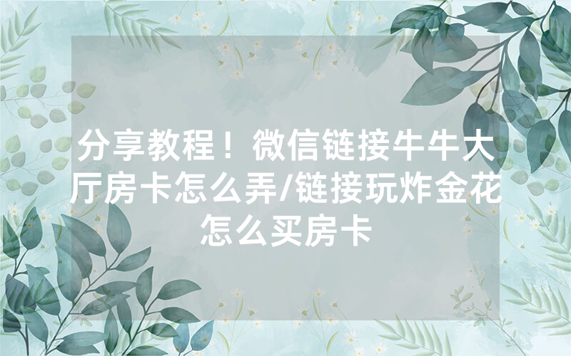 分享教程！微信链接牛牛大厅房卡怎么弄/链接玩炸金花怎么买房卡