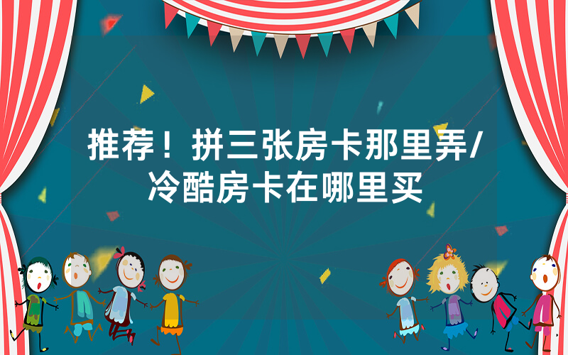 推荐！拼三张房卡那里弄/冷酷房卡在哪里买