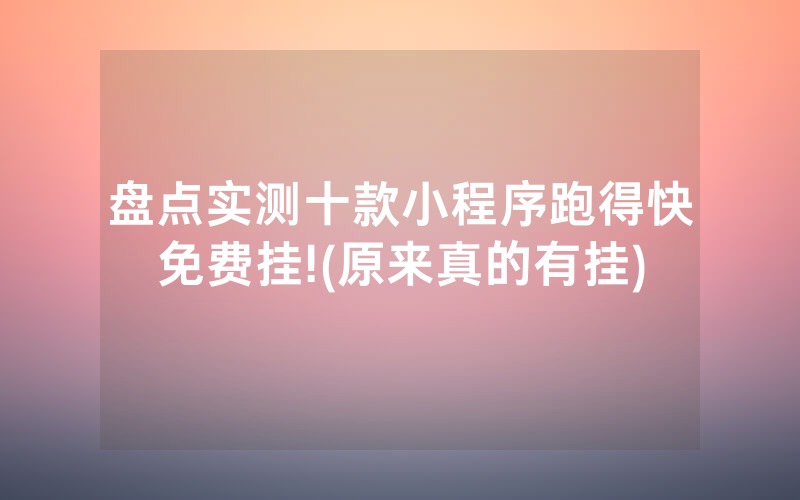 盘点实测十款小程序跑得快免费挂!(原来真的有挂)