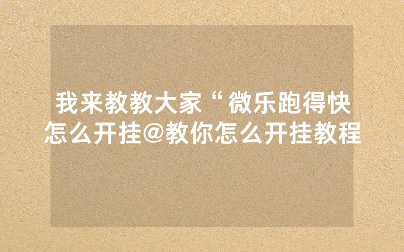 我来教教大家“微乐跑得快怎么开挂@教你怎么开挂教程