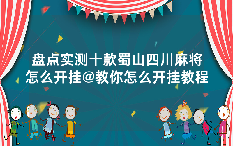 盘点实测十款蜀山四川麻将怎么开挂@教你怎么开挂教程