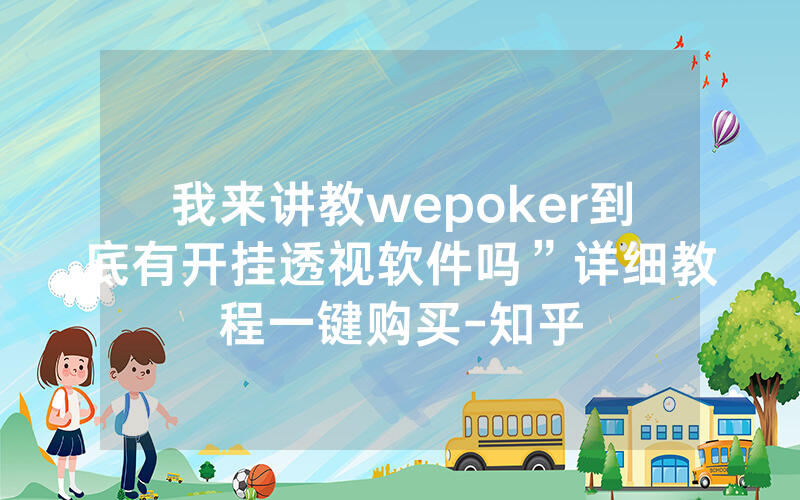 我来讲教wepoker到底有开挂透视软件吗”详细教程一键购买-知乎