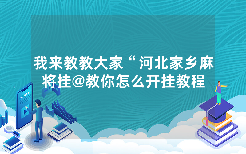 我来教教大家“河北家乡麻将挂@教你怎么开挂教程
