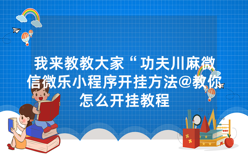 我来教教大家“功夫川麻微信微乐小程序开挂方法@教你怎么开挂教程