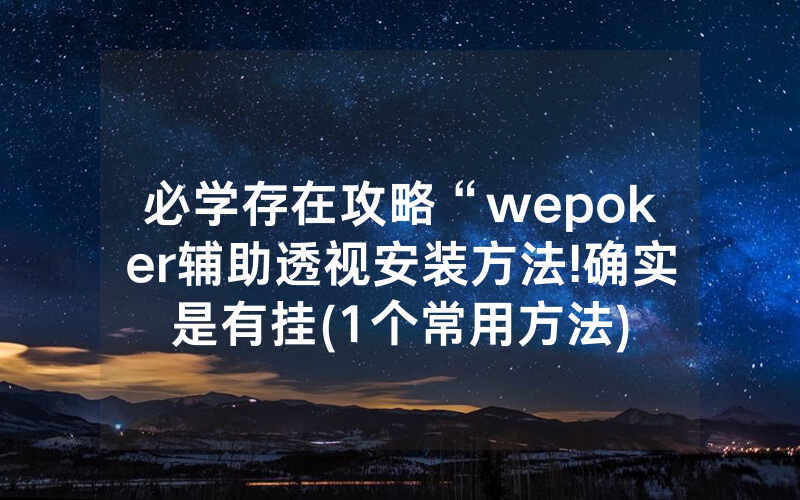 必学存在攻略“wepoker辅助透视安装方法!确实是有挂(1个常用方法)