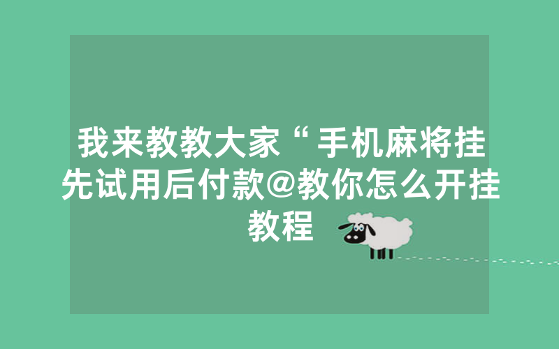 我来教教大家“手机麻将挂先试用后付款@教你怎么开挂教程