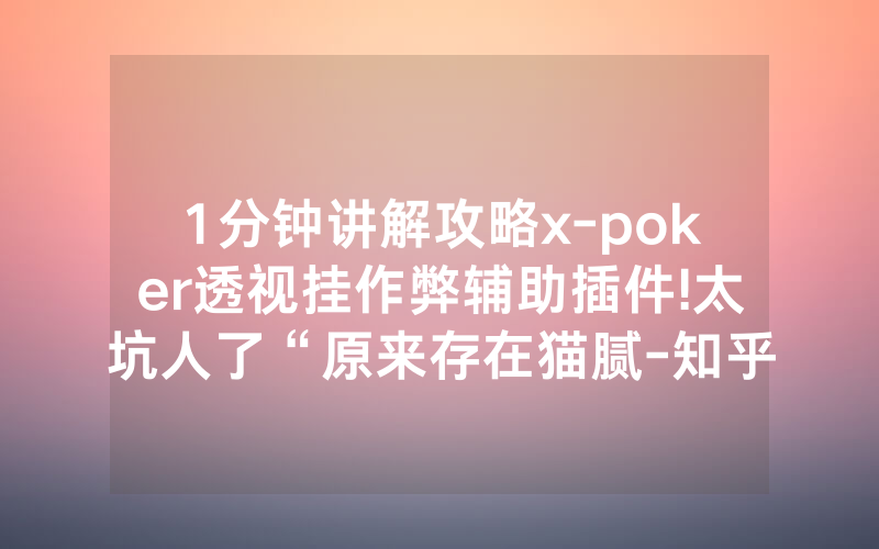 1分钟讲解攻略x-poker透视挂作弊辅助插件!太坑人了“原来存在猫腻-知乎