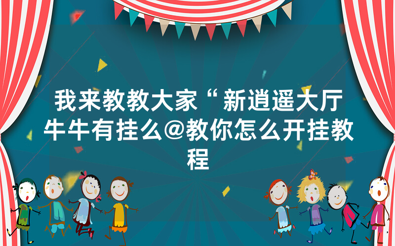 我来教教大家“新逍遥大厅牛牛有挂么@教你怎么开挂教程